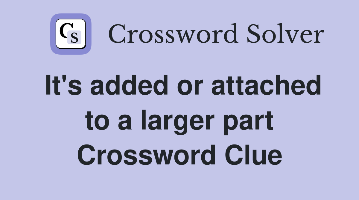 It's added or attached to a larger part Crossword Clue