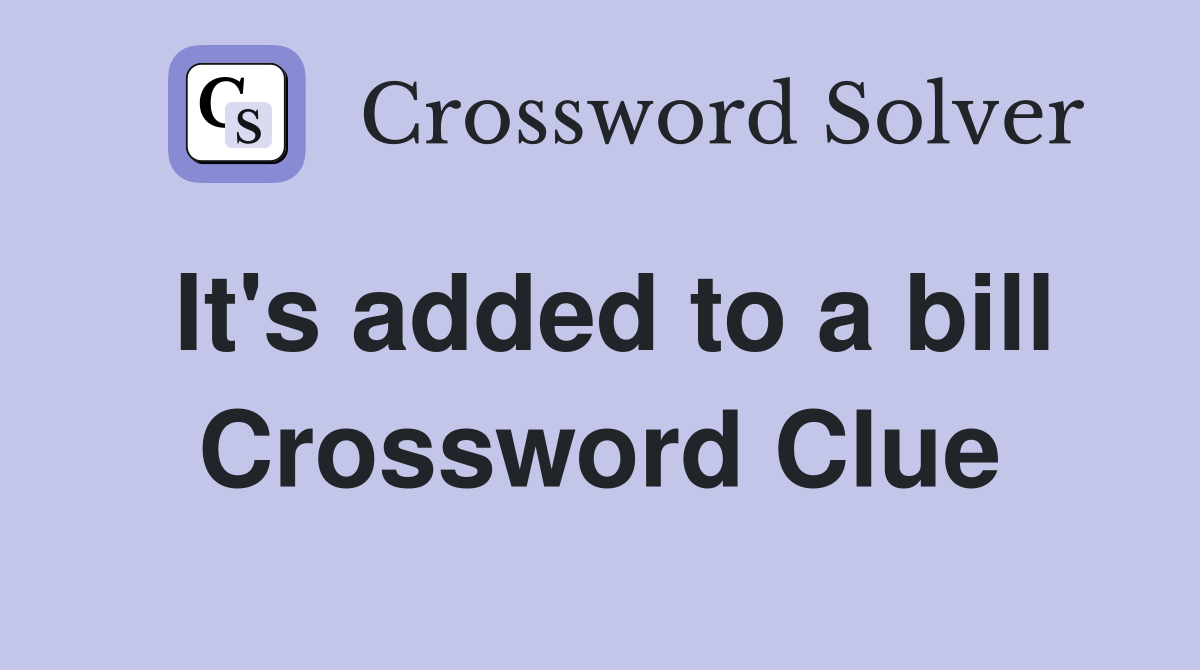 It's added to a bill Crossword Clue