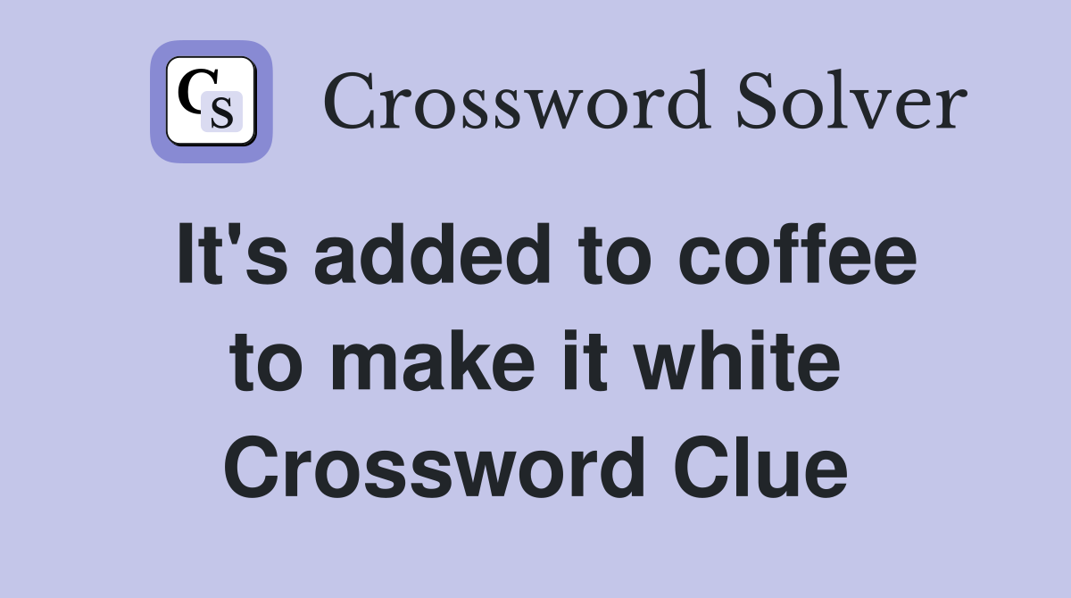 It's added to coffee to make it white Crossword Clue