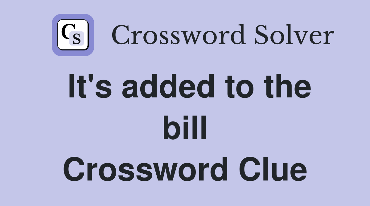 It's added to the bill Crossword Clue