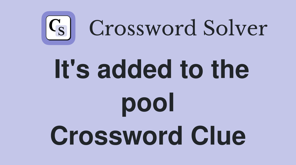 It's added to the pool Crossword Clue