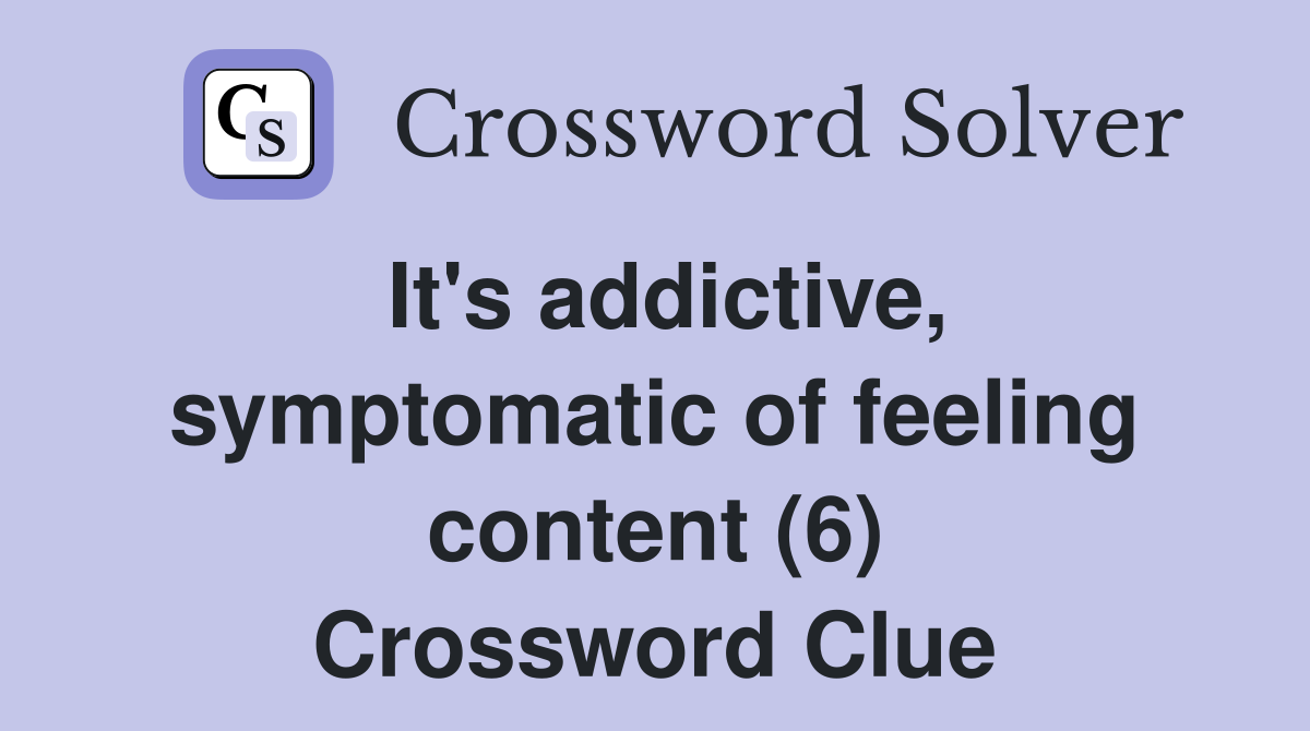 It's addictive, symptomatic of feeling content (6) Crossword Clue