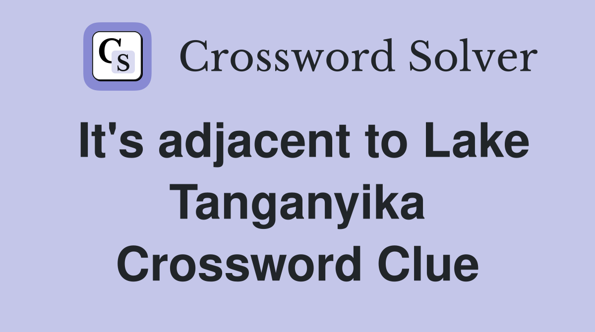 It's adjacent to Lake Tanganyika Crossword Clue