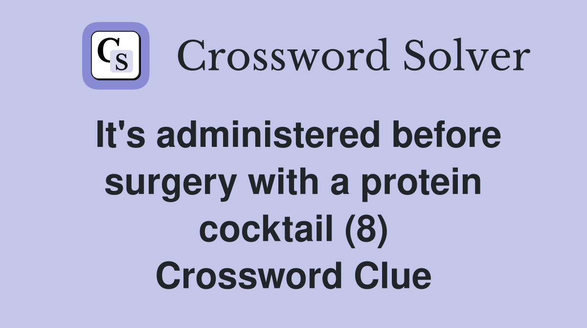 It's administered before surgery with a protein cocktail (8) Crossword Clue