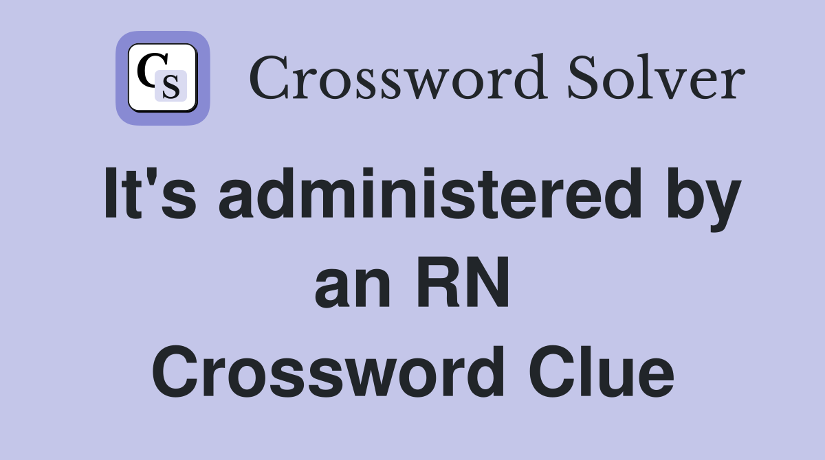 It's administered by an RN Crossword Clue