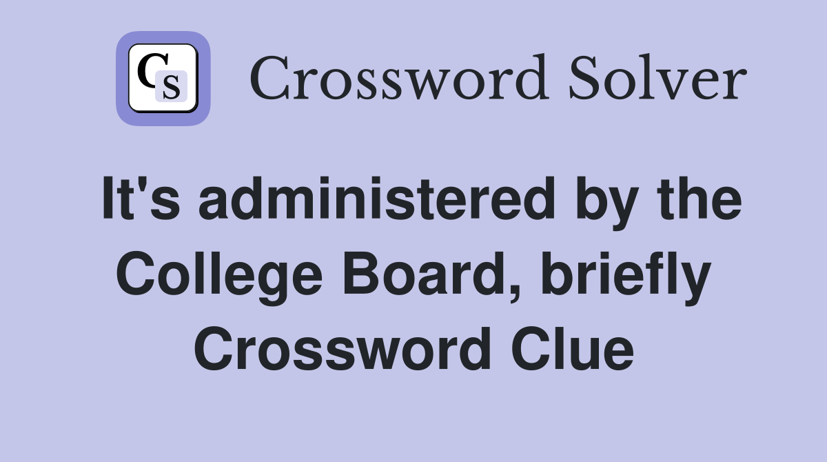 It's administered by the College Board, briefly Crossword Clue