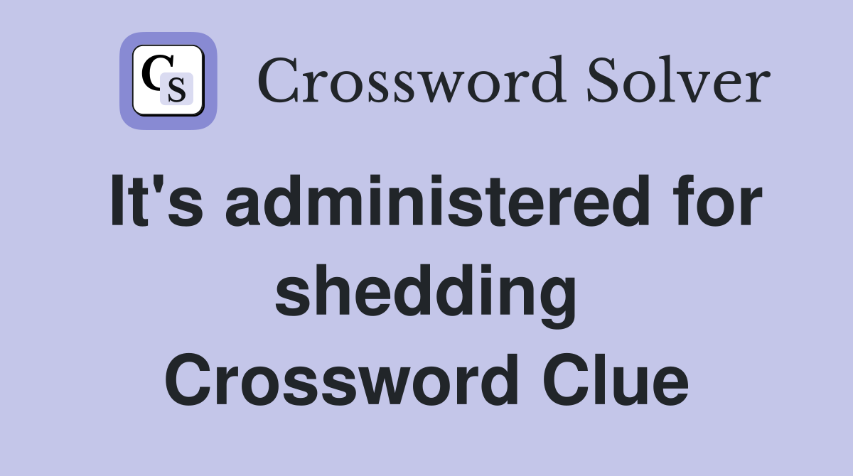 It's administered for shedding Crossword Clue