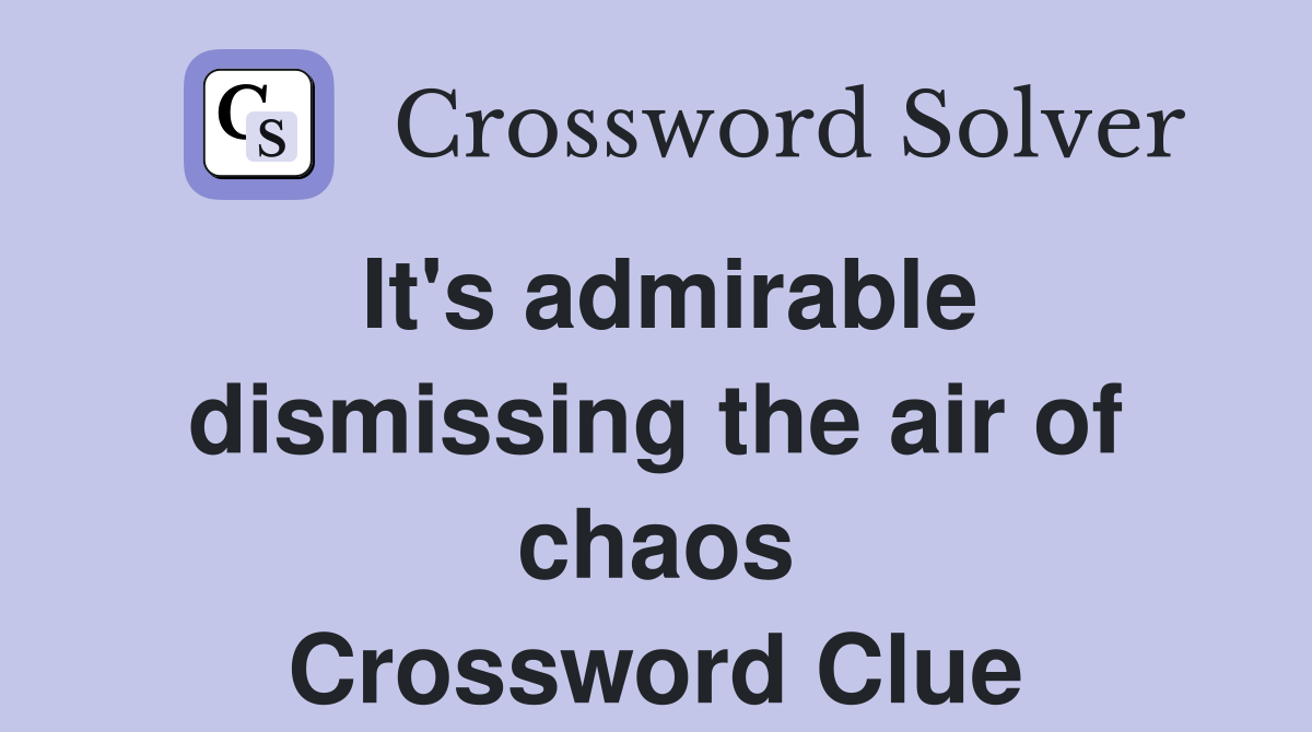 It's admirable dismissing the air of chaos Crossword Clue