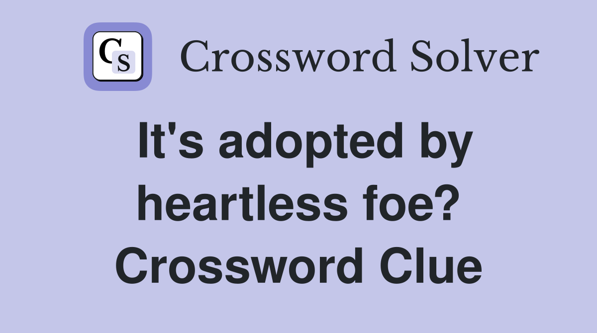 It's adopted by heartless foe? Crossword Clue