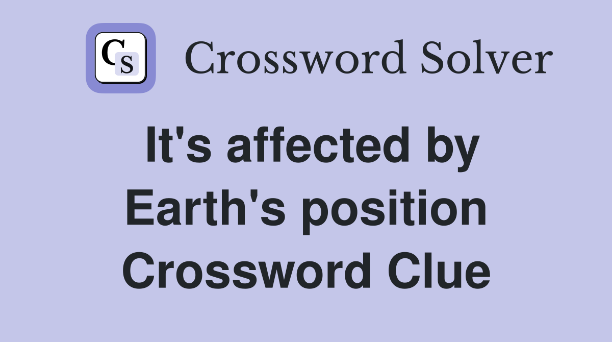 It's affected by Earth's position Crossword Clue