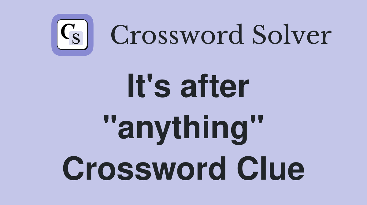 It's after "anything" Crossword Clue