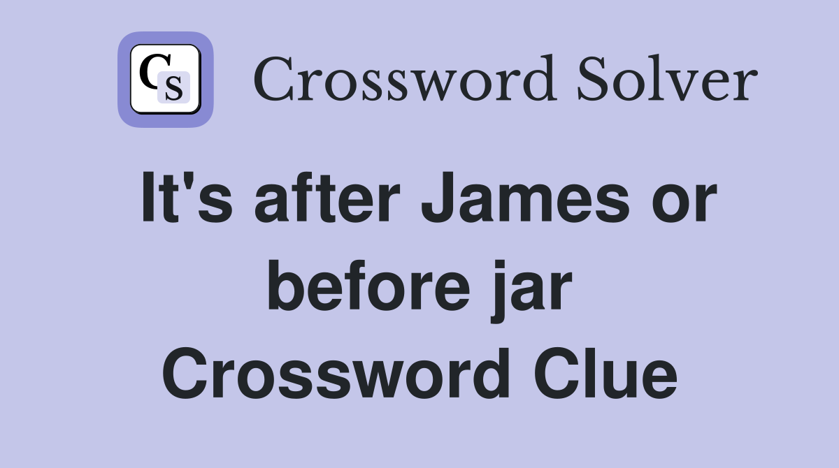 It's after James or before jar Crossword Clue