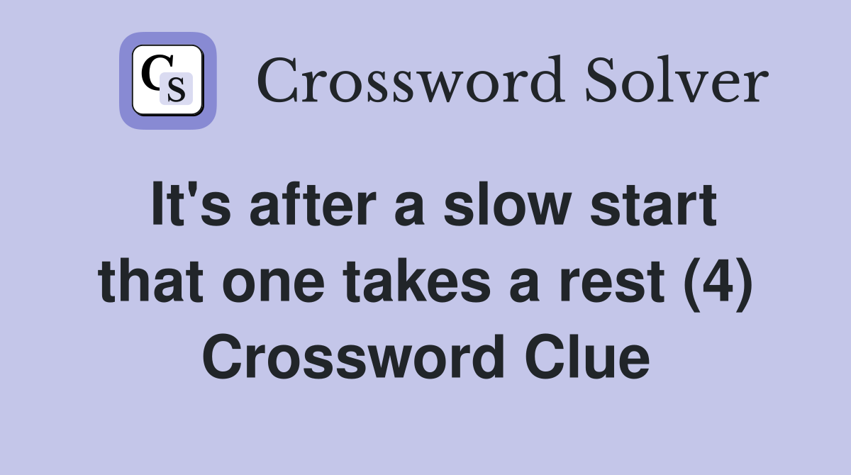 It's after a slow start that one takes a rest (4) Crossword Clue