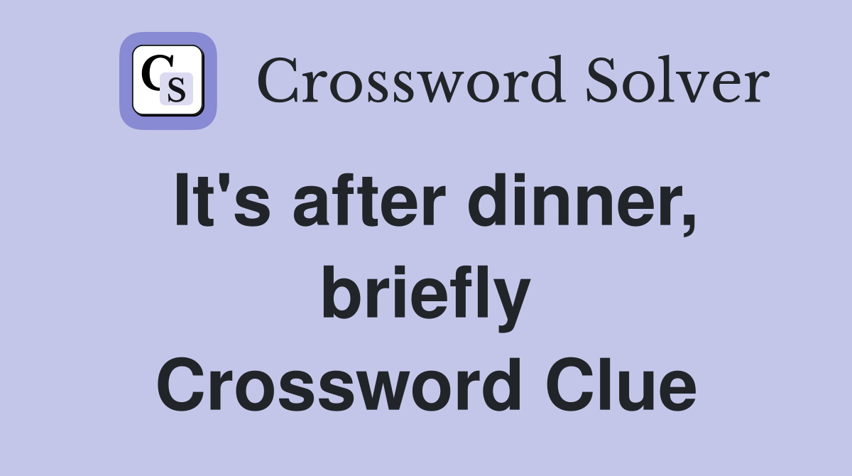 It's after dinner, briefly Crossword Clue