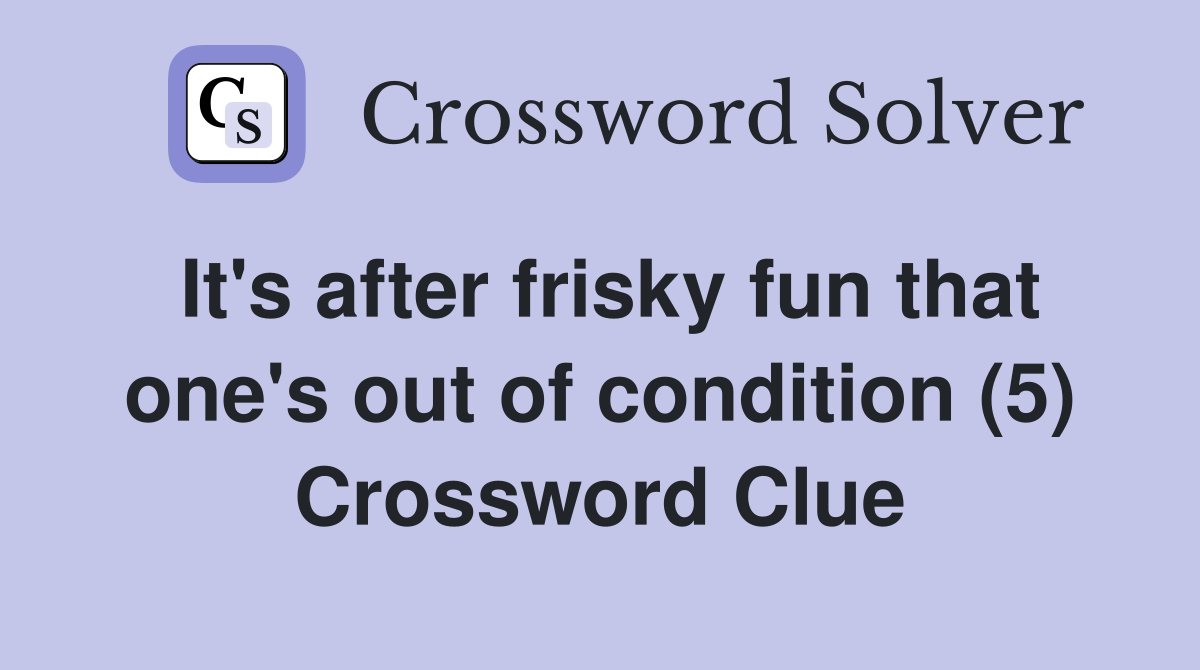 It's after frisky fun that one's out of condition (5) Crossword Clue