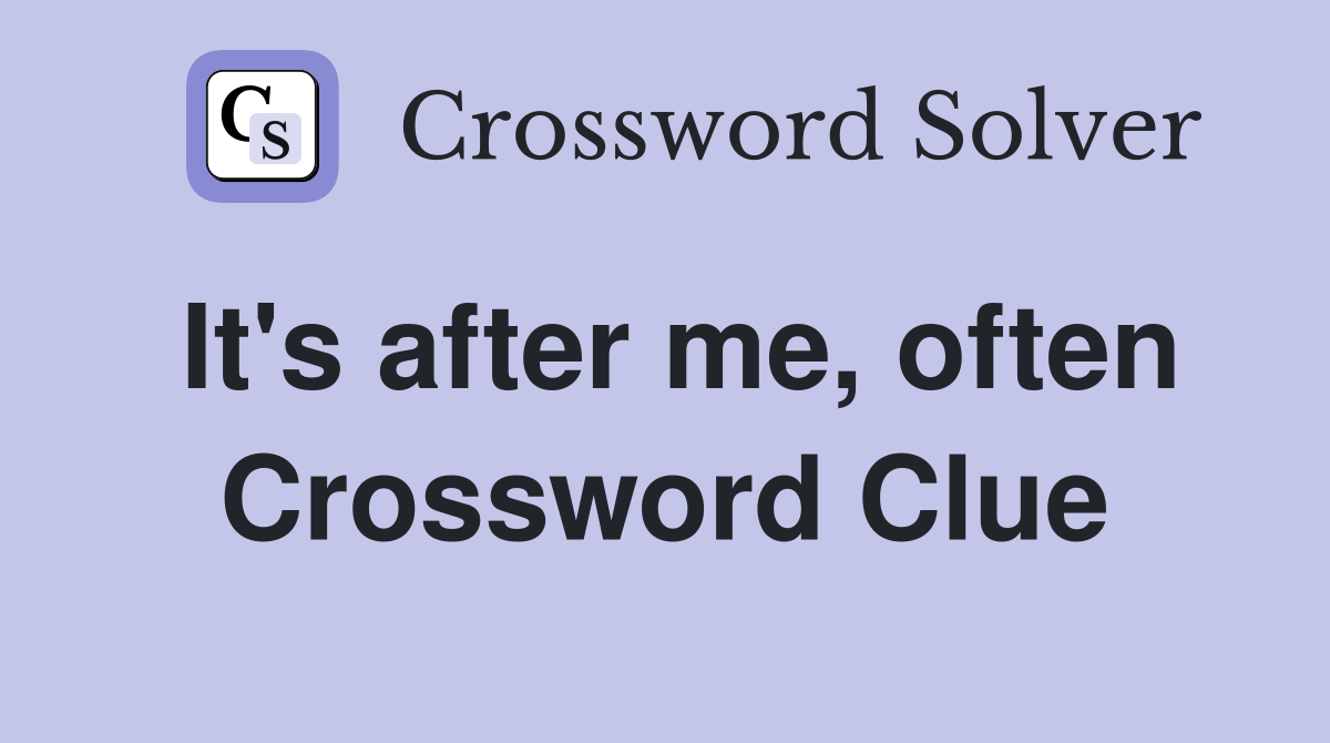 It's after me, often Crossword Clue