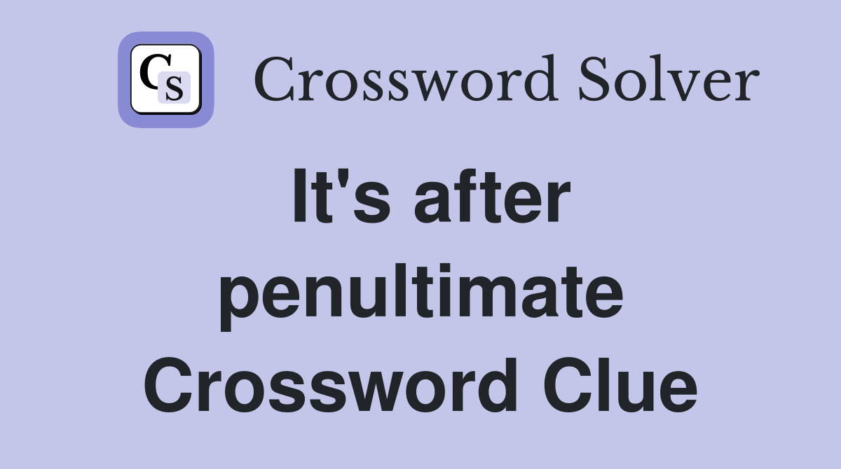 It's after penultimate Crossword Clue