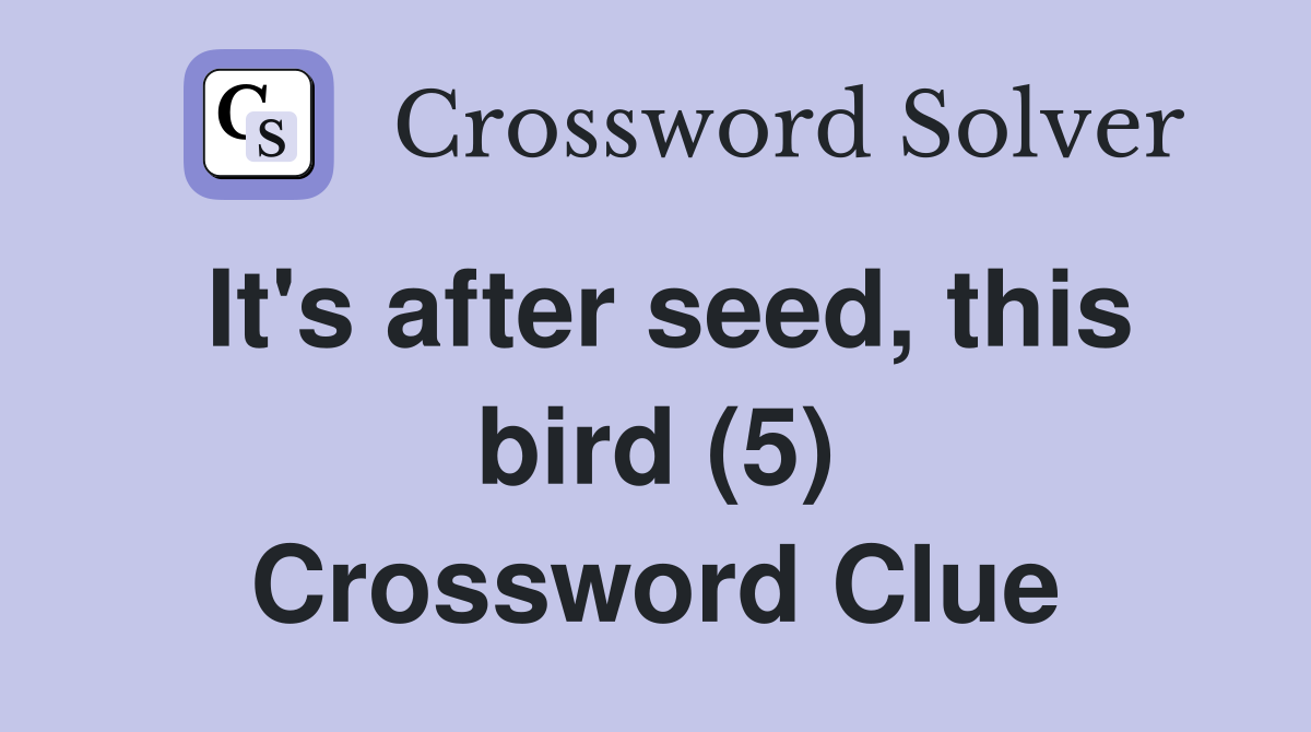 It's after seed, this bird (5) Crossword Clue