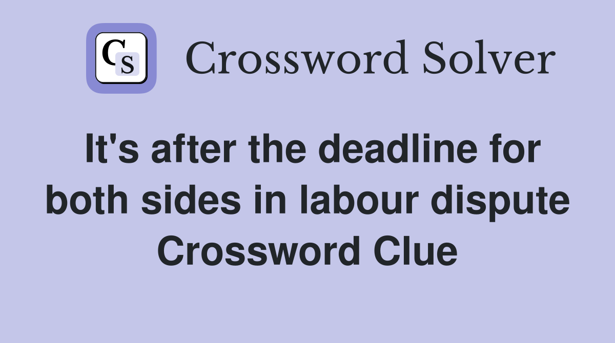 It's after the deadline for both sides in labour dispute Crossword Clue