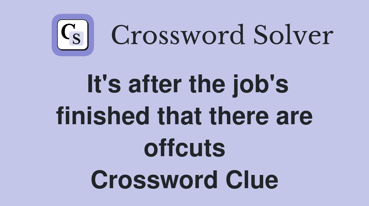 It's after the job's finished that there are offcuts Crossword Clue