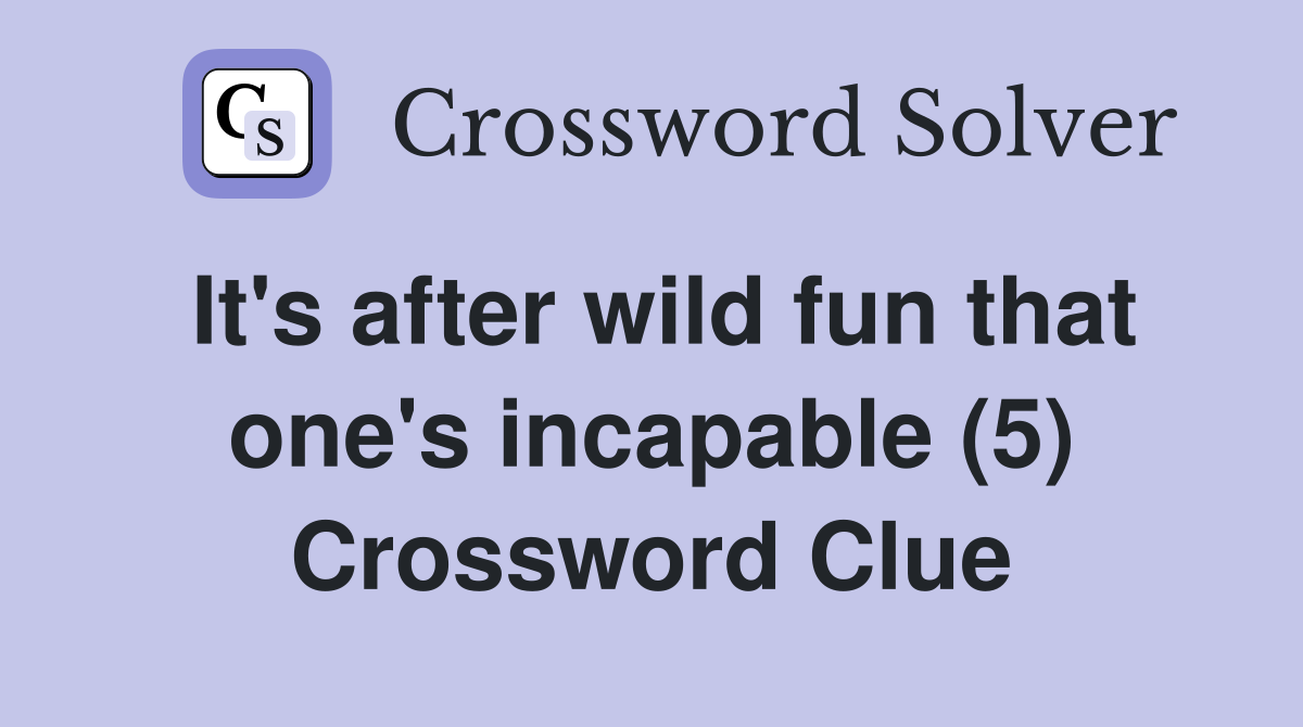 It's after wild fun that one's incapable (5) Crossword Clue