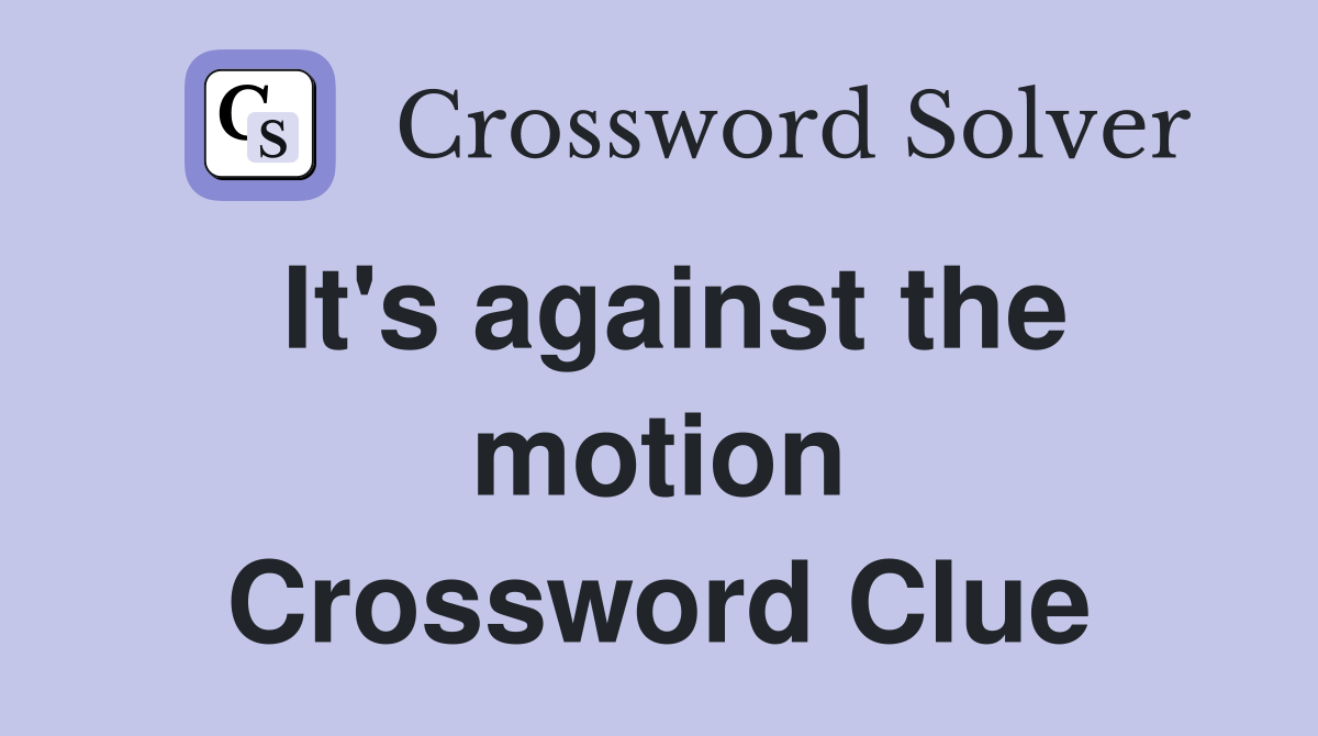 It's against the motion Crossword Clue