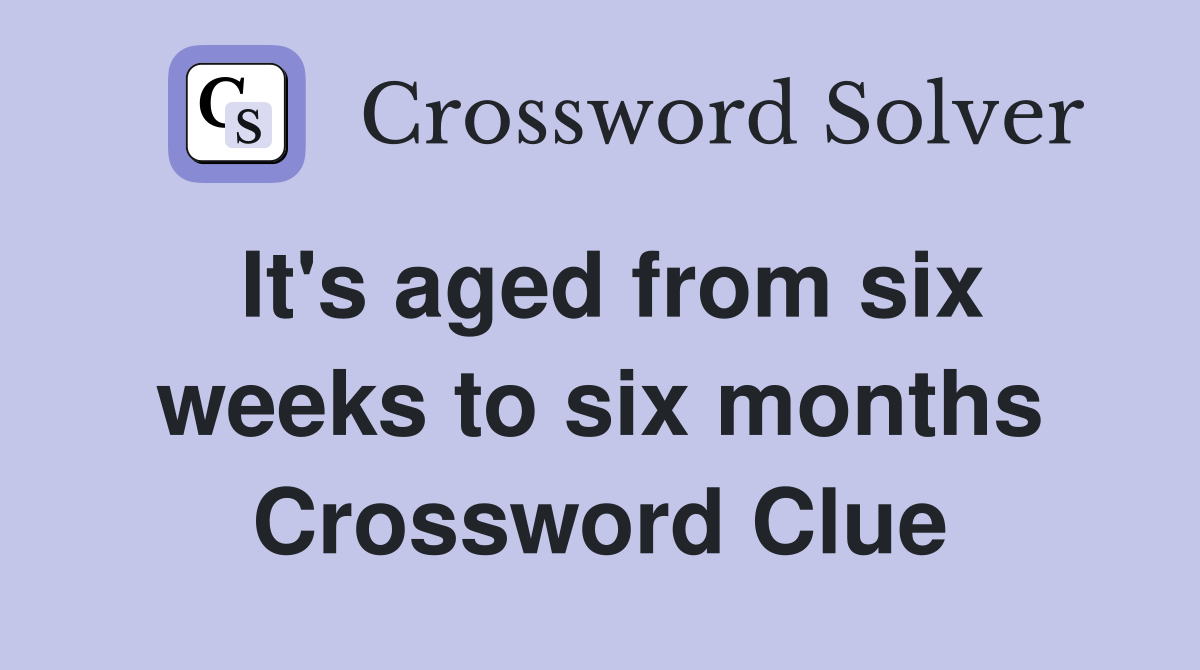 It's aged from six weeks to six months Crossword Clue