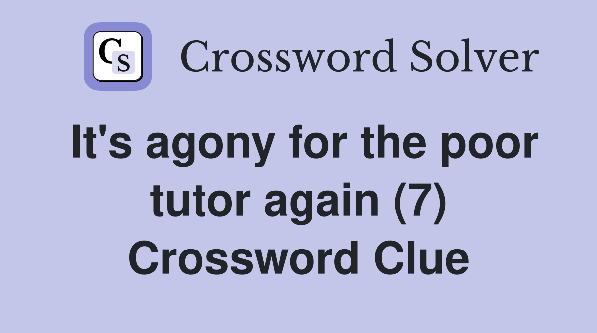 It's agony for the poor tutor again (7) Crossword Clue