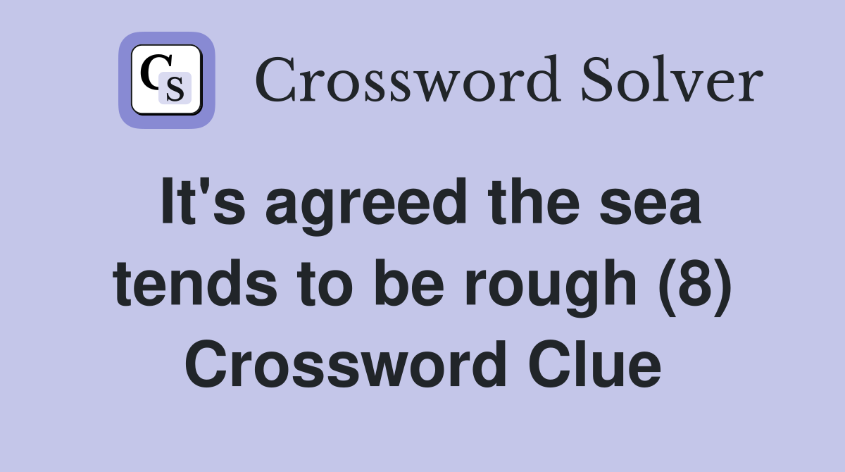 It's agreed the sea tends to be rough (8) Crossword Clue
