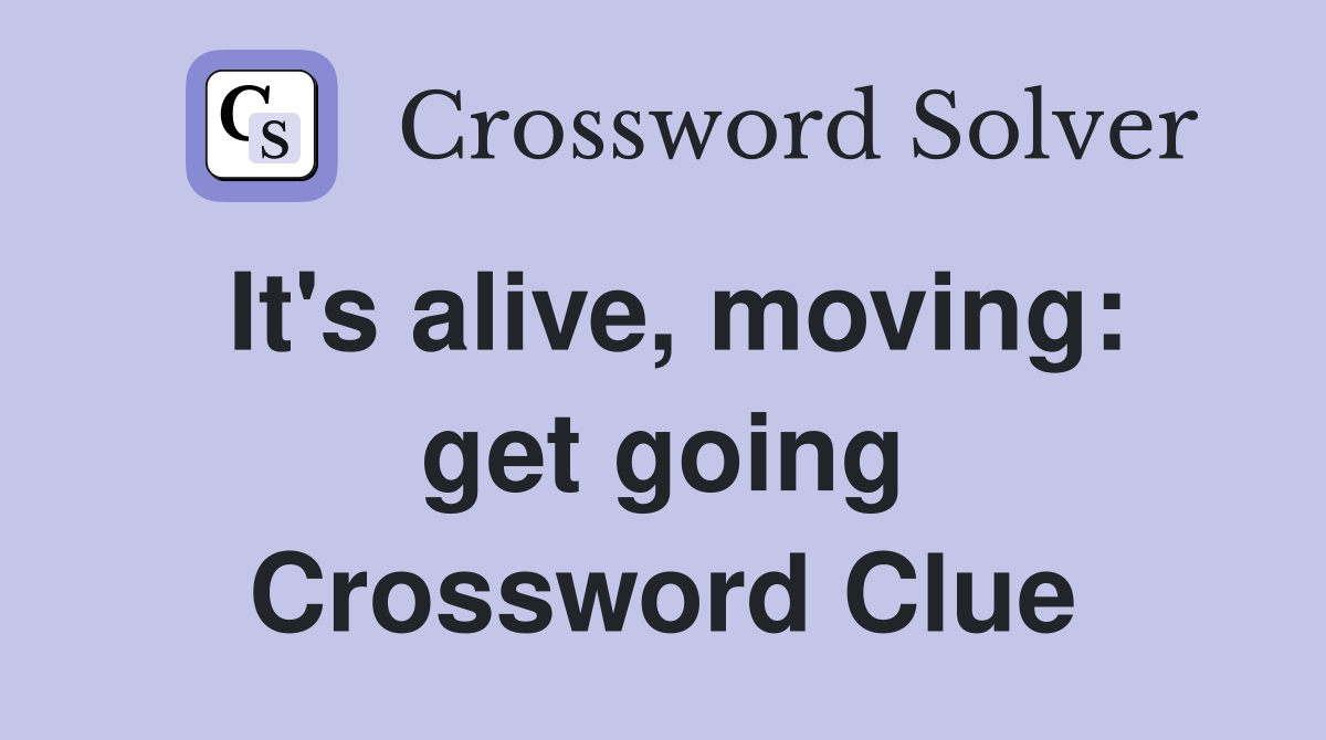 It's alive, moving: get going Crossword Clue