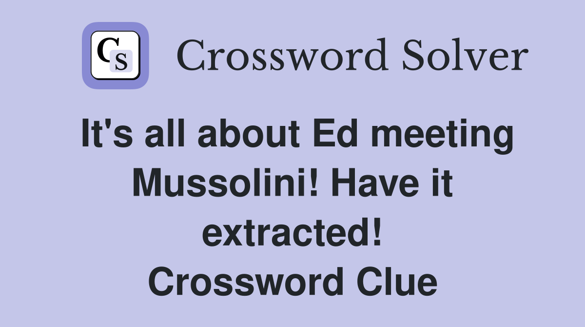 It's all about Ed meeting Mussolini! Have it extracted! Crossword Clue