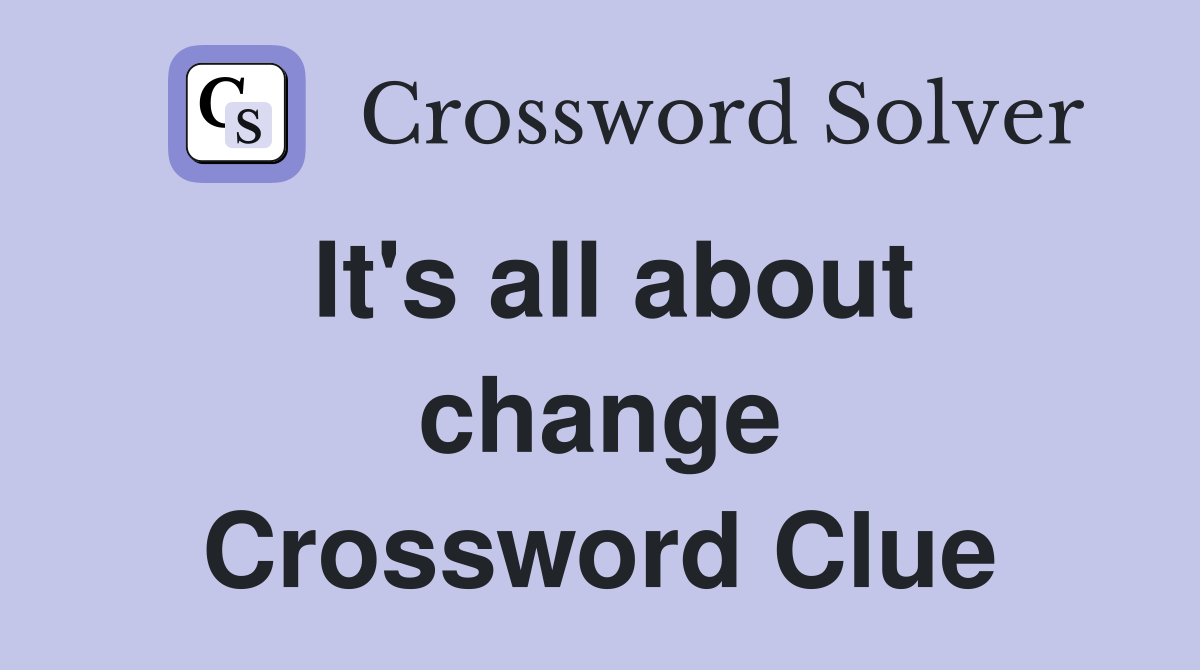 It's all about change Crossword Clue