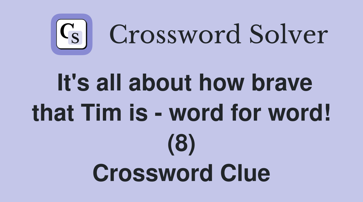 It's all about how brave that Tim is - word for word! (8) Crossword Clue