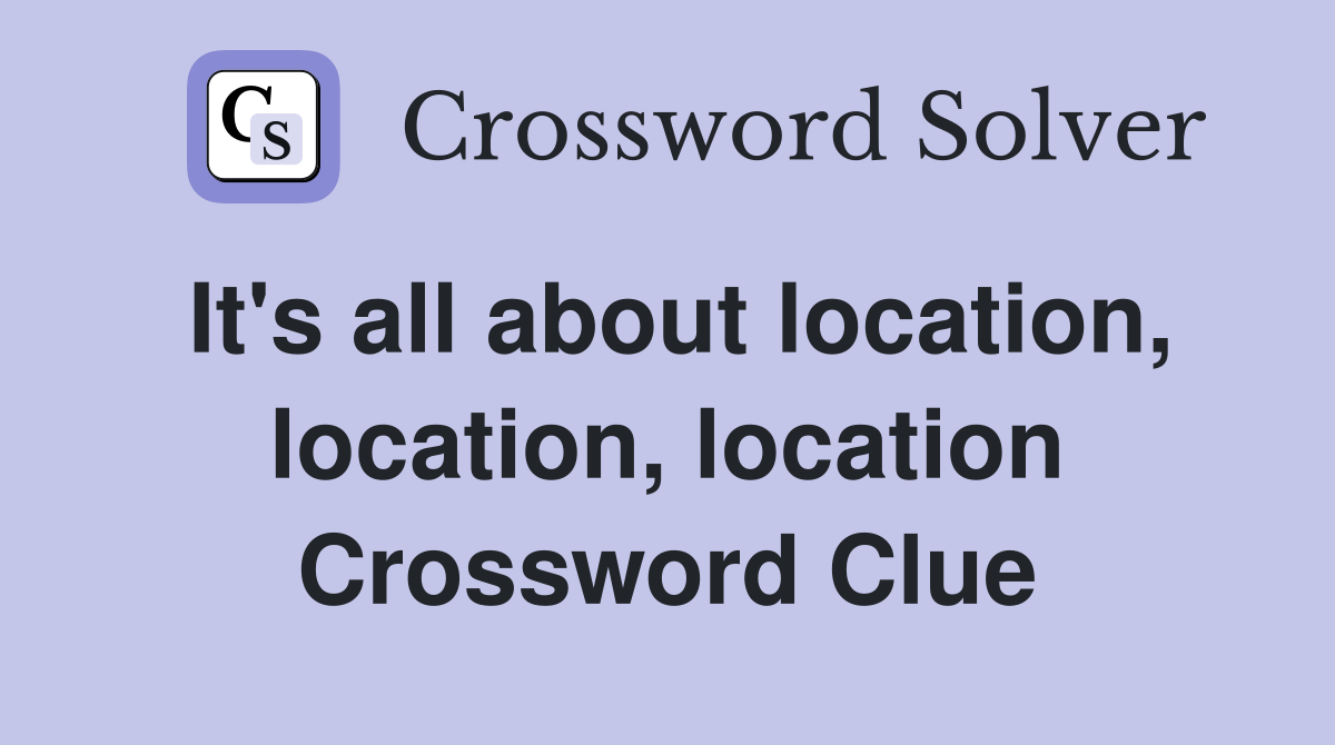 It's all about location, location, location Crossword Clue