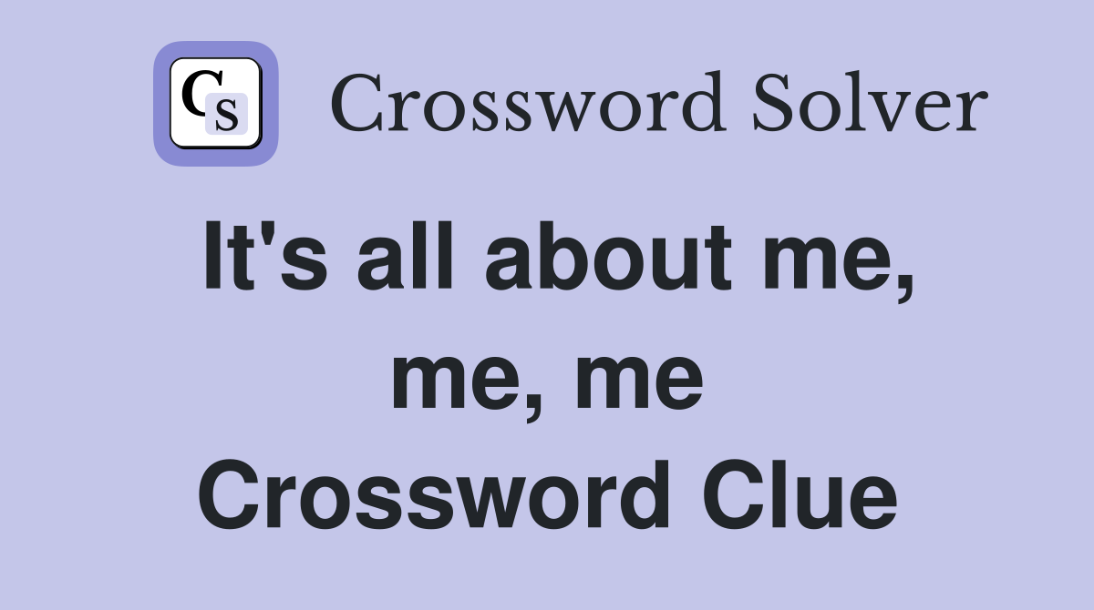 It's all about me, me, me Crossword Clue