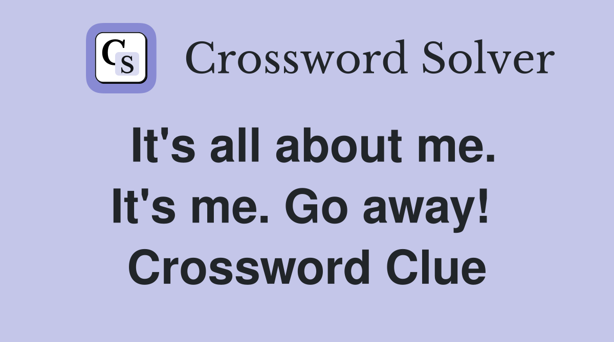 It's all about me. It's me. Go away!  Crossword Clue