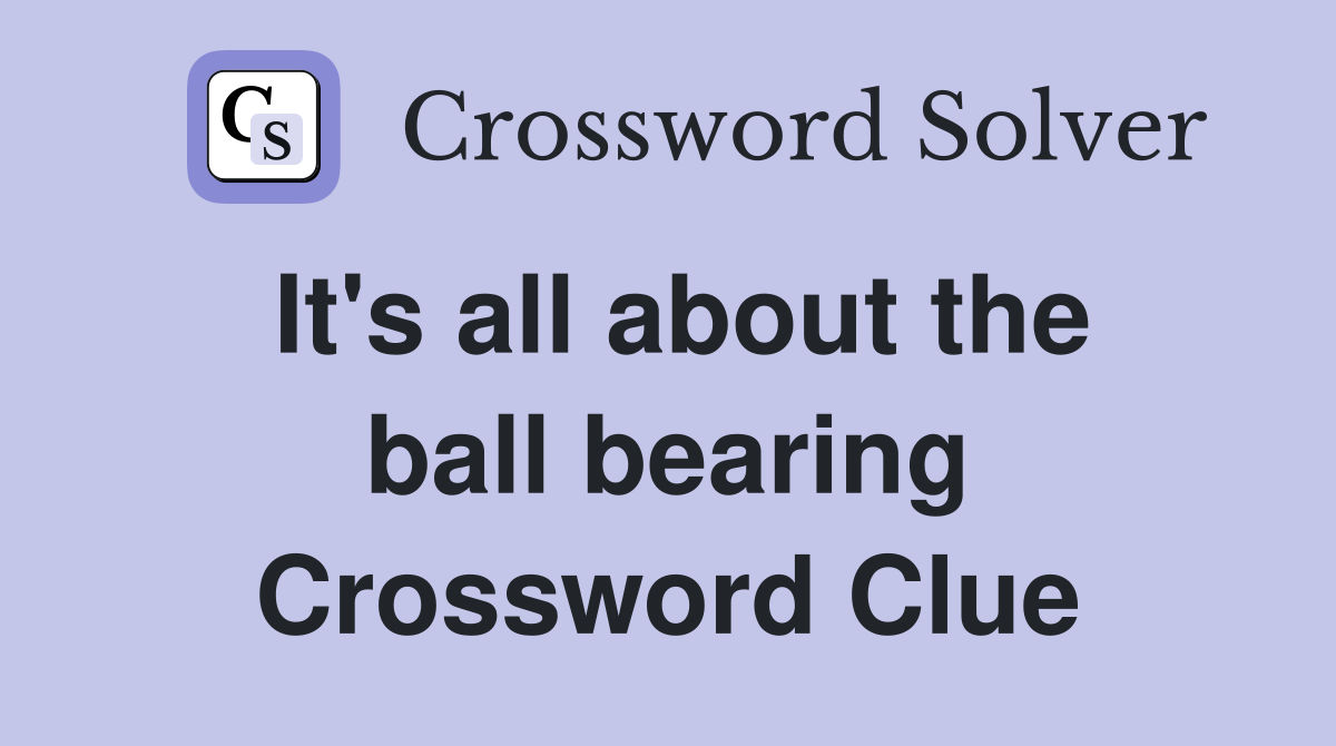 It's all about the ball bearing Crossword Clue