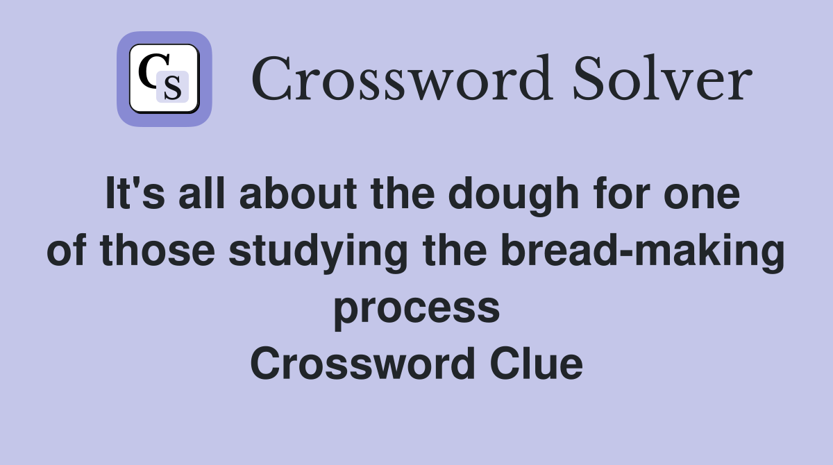 It's all about the dough for one of those studying the bread-making process Crossword Clue