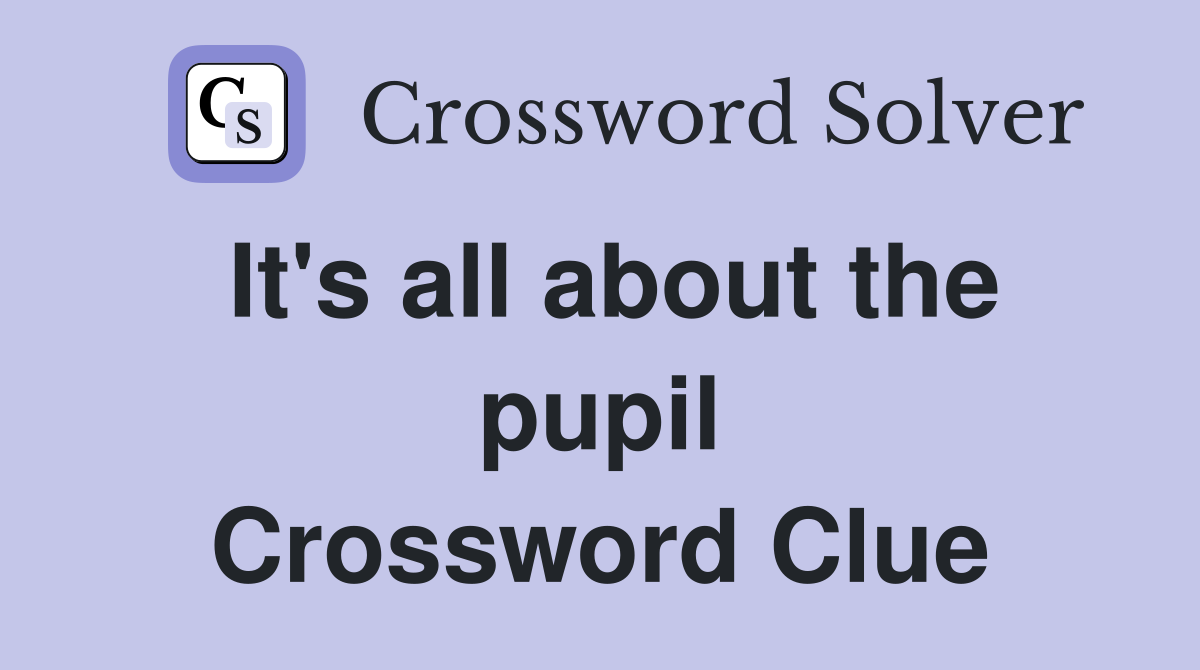 It's all about the pupil Crossword Clue