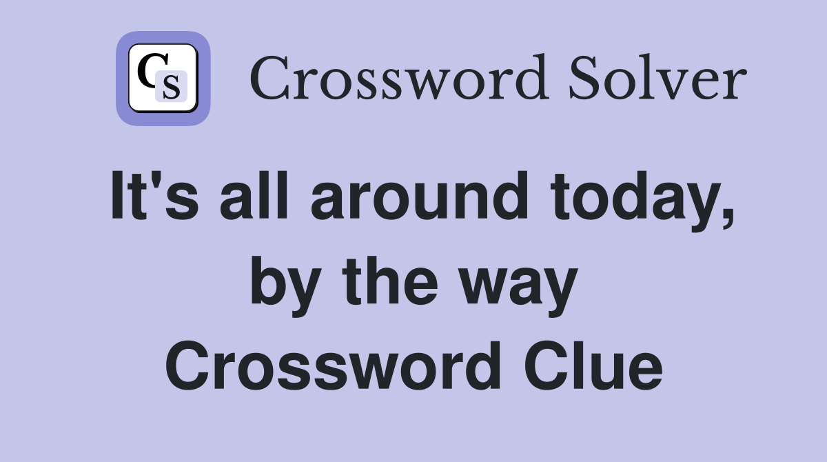 It's all around today, by the way Crossword Clue