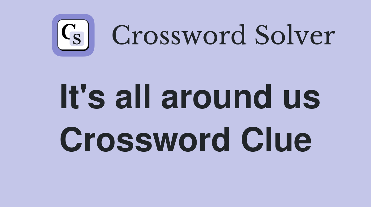 It's all around us Crossword Clue