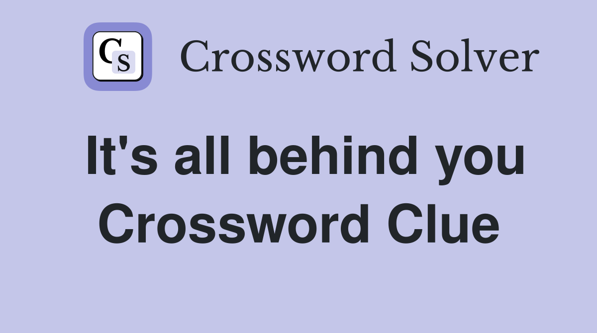 It's all behind you Crossword Clue