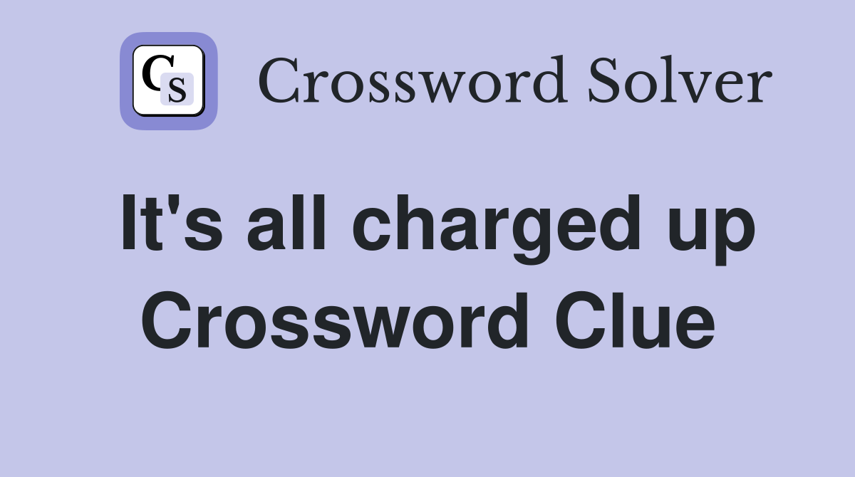 It's all charged up Crossword Clue