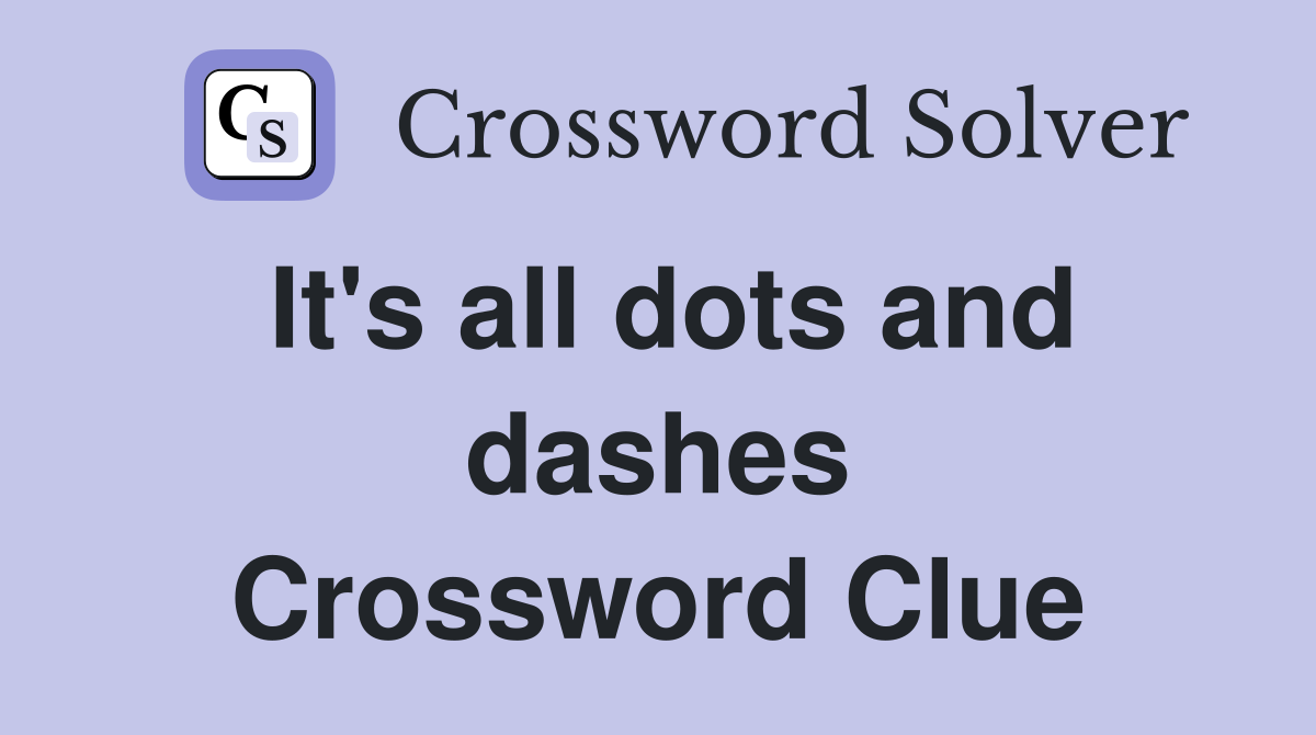 It's all dots and dashes Crossword Clue