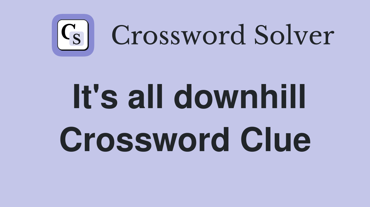 It's all downhill Crossword Clue