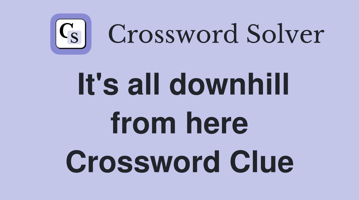 It's all downhill from here Crossword Clue