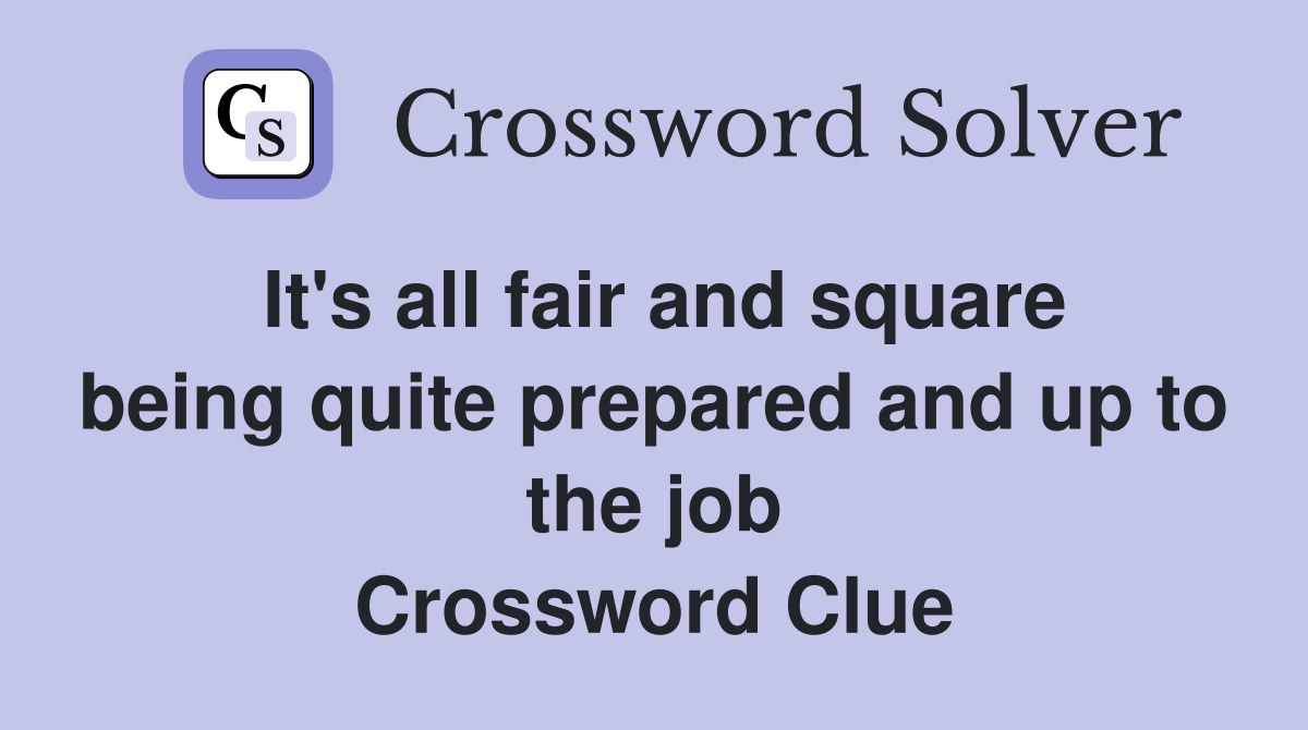 It's all fair and square being quite prepared and up to the job Crossword Clue