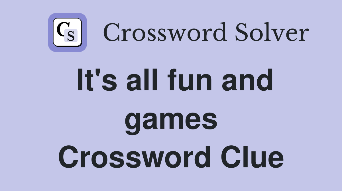 It's all fun and games Crossword Clue