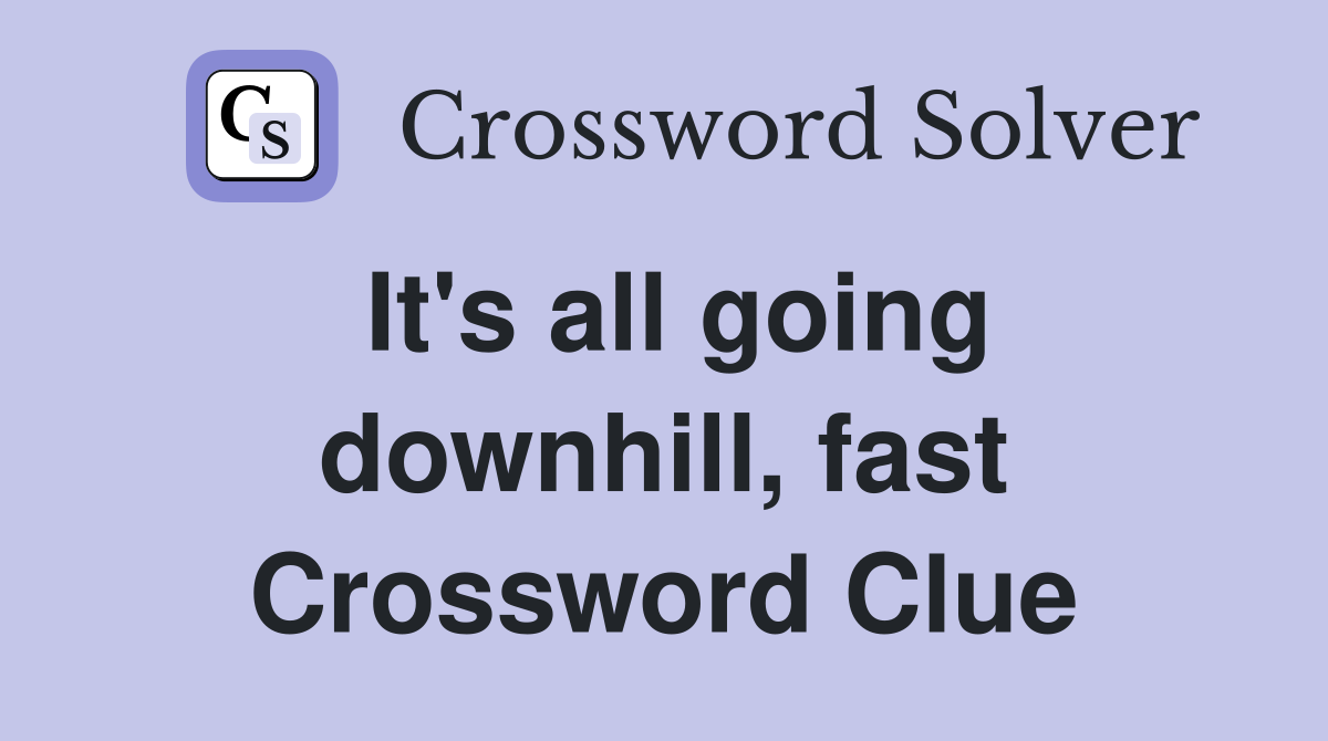 It's all going downhill, fast Crossword Clue
