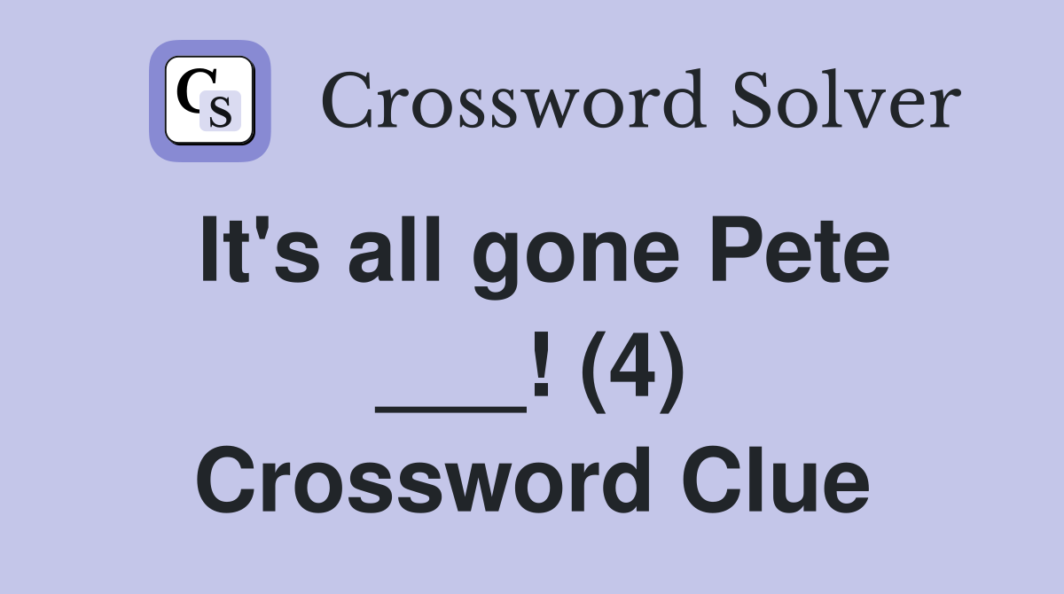 It's all gone Pete ___! (4) Crossword Clue